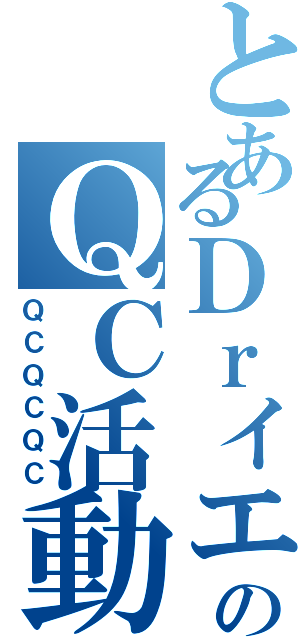 とあるＤｒイエローのＱＣ活動（ＱＣＱＣＱＣ）