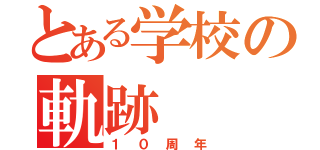 とある学校の軌跡（１０周年）