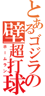 とあるゴジラの壁超打球（ホームラン）