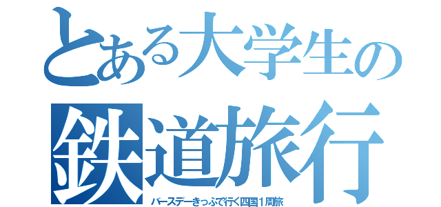 とある大学生の鉄道旅行（バースデーきっぷで行く四国１周旅）