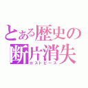 とある歴史の断片消失（ロストピース）