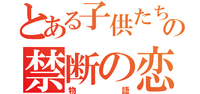 とある子供たちの禁断の恋の（物語）