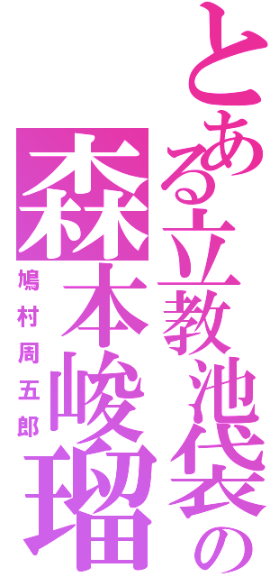 とある立教池袋の森本峻瑠（鳩村周五郎）