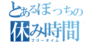 とあるぼっちの休み時間（フリータイム）