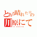 とある晴れた日の川原にて、（ｉｎ ｅｖｅｎｉｎｇ）