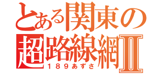 とある関東の超路線網Ⅱ（１８９あずさ）