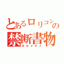 とあるロリコンの禁断書物（みちゃダメ）