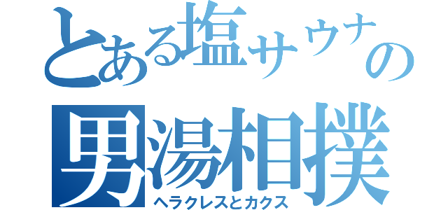 とある塩サウナの男湯相撲（ヘラクレスとカクス）