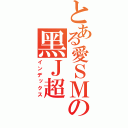 とある愛ＳＭの黑Ｊ超（インデックス）