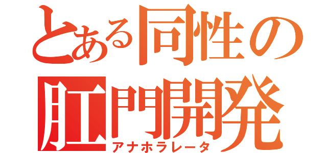 とある同性の肛門開発（アナホラレータ）