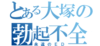 とある大塚の勃起不全（永遠のＥＤ）