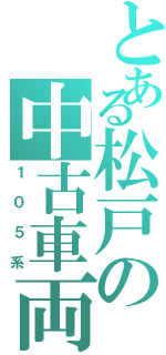 とある松戸の中古車両（１０５系）