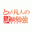 とある凡人の試験勉強（悪足掻き）