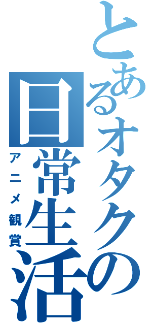 とあるオタクの日常生活（アニメ観賞）