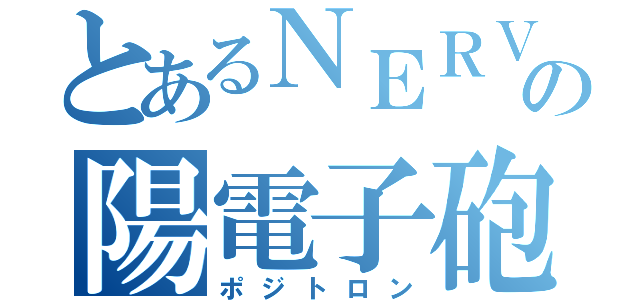 とあるＮＥＲＶの陽電子砲（ポジトロン）