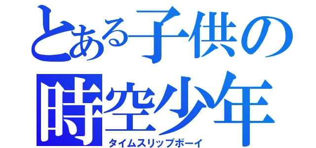 とある子供の時空少年（タイムスリップボーイ）