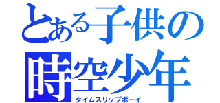 とある子供の時空少年（タイムスリップボーイ）
