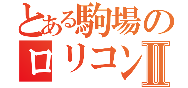 とある駒場のロリコン人生Ⅱ（）