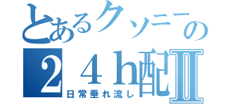 とあるクソニートの２４ｈ配信Ⅱ（日常垂れ流し）