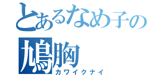 とあるなめ子の鳩胸（カワイクナイ）