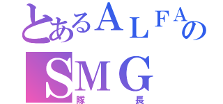 とあるＡＬＦＡクランのＳＭＧ（隊長）