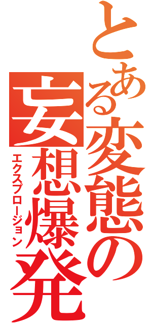 とある変態の妄想爆発（エクスプロージョン）