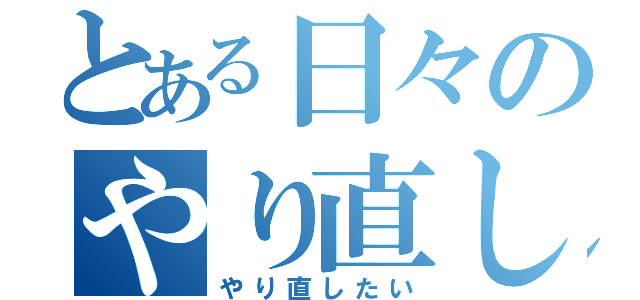 とある日々のやり直し（やり直したい）