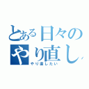 とある日々のやり直し（やり直したい）