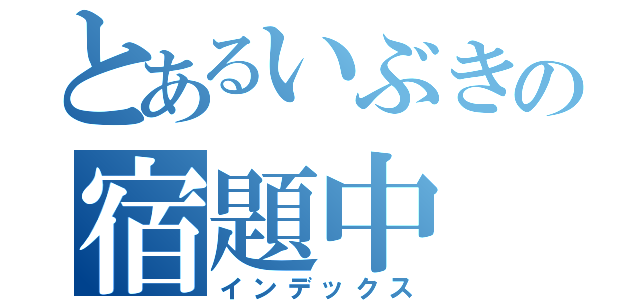 とあるいぶきの宿題中（インデックス）