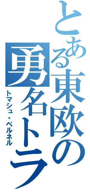 とある東欧の勇名トラ（トマシュ・ベルネル）