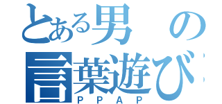 とある男の言葉遊び（ＰＰＡＰ）