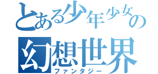 とある少年少女の幻想世界（ファンタジー）