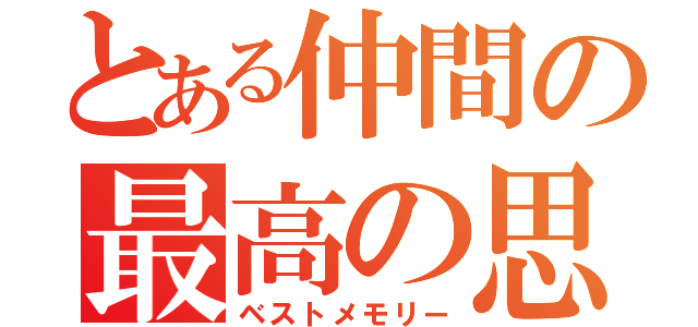 とある仲間の最高の思い出（ベストメモリー）