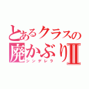 とあるクラスの廃かぶりⅡ（シンデレラ）