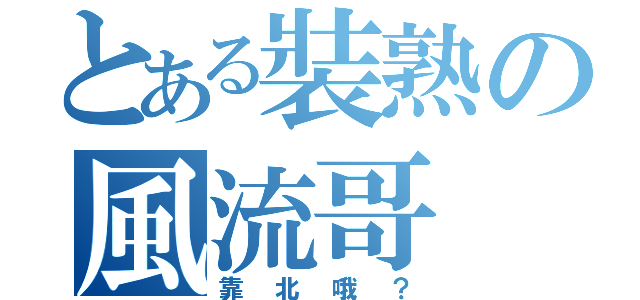 とある裝熟の風流哥（靠北哦？）