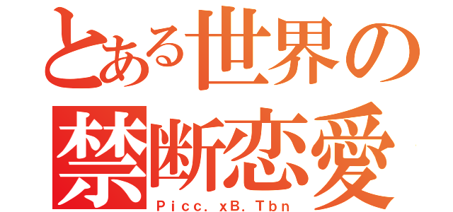 とある世界の禁断恋愛（Ｐｉｃｃ．ｘＢ．Ｔｂｎ）