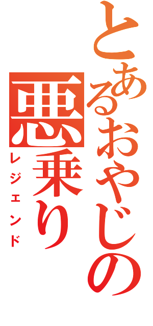 とあるおやじの悪乗り（レジェンド）