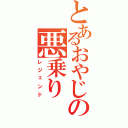 とあるおやじの悪乗り（レジェンド）