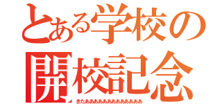 とある学校の開校記念（きたあああああああああああああ）