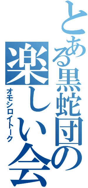 とある黒蛇団の楽しい会話（オモシロイトーク）