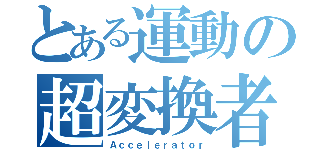 とある運動の超変換者（Ａｃｃｅｌｅｒａｔｏｒ）