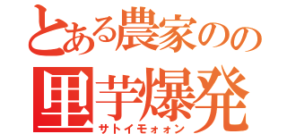 とある農家のの里芋爆発（サトイモォォン）