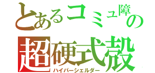 とあるコミュ障の超硬式殻（ハイパーシェルダー）