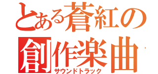 とある蒼紅の創作楽曲（サウンドトラック）