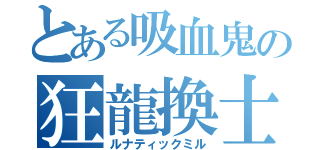 とある吸血鬼の狂龍換士（ルナティックミル）