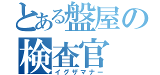 とある盤屋の検査官（イグザマナー）