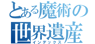 とある魔術の世界遺産登録（インデックス）