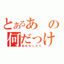 とあるあの何だっけ（忘れちった☆）