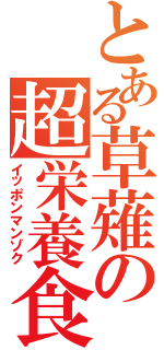 とある草薙の超栄養食（イッポンマンゾク）