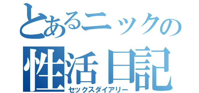 とあるニックの性活日記（セックスダイアリー）